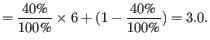 $\displaystyle = \frac{40\text{\%}}{100\text{\%}} \times 6 + (1-\frac{40\text{\%}}{100\text{\%}}) = 3.0.$