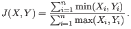 $\displaystyle J(X,Y) = \frac{\sum_{i=1}^n \operatorname{min}(X_i, Y_i)}{\sum_{i=1}^n \operatorname{max}(X_i, Y_i)}   .$