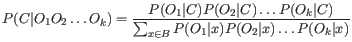 $\displaystyle P(C\vert O_1O_2\ldots O_k) = \frac{P(O_1\vert C)P(O_2\vert C) \ldots P(O_k\vert C)}{\sum_{x \in B}P(O_1\vert x)P(O_2\vert x) \ldots P(O_k\vert x)}$