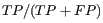 $ TP / (TP + FP)$