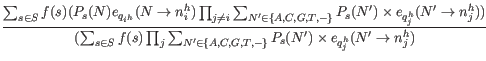 $\displaystyle \frac{\sum_{s \in S} f(s) ( P_s(N) e_{q_{i^h}} (N \rightarrow n_i...
... C, G, T, -\}} P_s(N^{\prime}) \times e_{q_j^h}(N^{\prime} \rightarrow n_j^h) }$