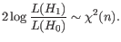 $\displaystyle 2 \log \frac{L(H_1)}{L(H_0)} \sim \chi^2(n). $