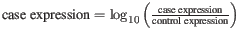 $ \textmd{case expression} = \log_{10}\left( \frac{\textmd{case expression}}{\textmd{control expression}}\right)$