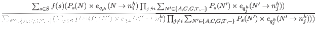 $\displaystyle \frac{\sum_{s \in S} f(s) ( P_s(N) \times e_{q_{i^h}} (N \rightar...
... G, T, -\}} P_s(N^{\prime}) \times e_{q_j^h}(N^{\prime} \rightarrow n_j^h) )) }$