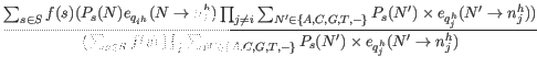 $\displaystyle \frac{\sum_{s \in S} f(s) ( P_s(N) e_{q_{i^h}} (N \rightarrow n_i...
... C, G, T, -\}} P_s(N^{\prime}) \times e_{q_j^h}(N^{\prime} \rightarrow n_j^h) }$