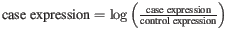 $ \textmd{case expression} = \log \left(\frac{\textmd{case expression}}{\textmd{control expression}}\right)$