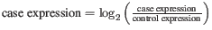 $ \textmd{case expression} = \log_2 \left( \frac{\textmd{case expression}}{\textmd{control expression}} \right)$