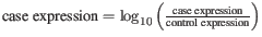 $ \textmd{case expression} = \log_{10}\left( \frac{\textmd{case expression}}{\textmd{control expression}}\right)$