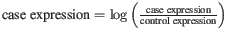 $ \textmd{case expression} = \log \left(\frac{\textmd{case expression}}{\textmd{control expression}}\right)$