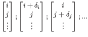 $\displaystyle \begin{bmatrix}
i \\
j \\
\vdots
\end{bmatrix};
\begin{bmatrix}...
...d{bmatrix};
\begin{bmatrix}
i \\
j + \delta_{j} \\
\vdots
\end{bmatrix};
...
$