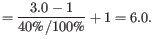 $\displaystyle = \frac{3.0 - 1}{40\text{\%} / 100\text{\%}} + 1 = 6.0.$