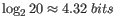 $ \log_2 20 \approx 4.32&nbsp;bits$
