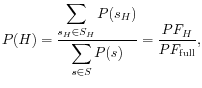 $\displaystyle P(H) = \frac{\displaystyle\sum_{{s_H} \in {S_H}}{P(s_H)}}{\displaystyle\sum_{s \in S}{P(s)}} = \frac{PF_{H}}{PF_{{\rm {full}}}},$
