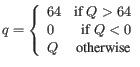 $\displaystyle q = \left\{
\begin{array}{lr}
64 & \mbox{if } Q > 64 \\
0 & \mbox{if } Q < 0 \\
Q & \mbox{otherwise}
\end{array}\right.
$