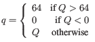 $\displaystyle q = \left\{
\begin{array}{lr}
64 & \mbox{if } Q > 64 \\
0 & \mbox{if } Q < 0 \\
Q & \mbox{otherwise}
\end{array}\right.
$