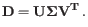 $\displaystyle \mathbf{D} = \mathbf{U}\mathbf{\Sigma}\mathbf{V^T} .$